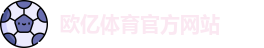 欧亿体育 - 欧亿体育官方网站 - Ouyi Sports